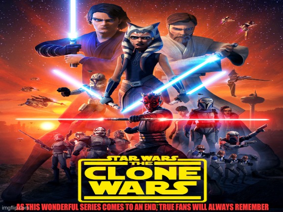 Clone Wars season 7 | AS THIS WONDERFUL SERIES COMES TO AN END, TRUE FANS WILL ALWAYS REMEMBER | image tagged in star wars | made w/ Imgflip meme maker