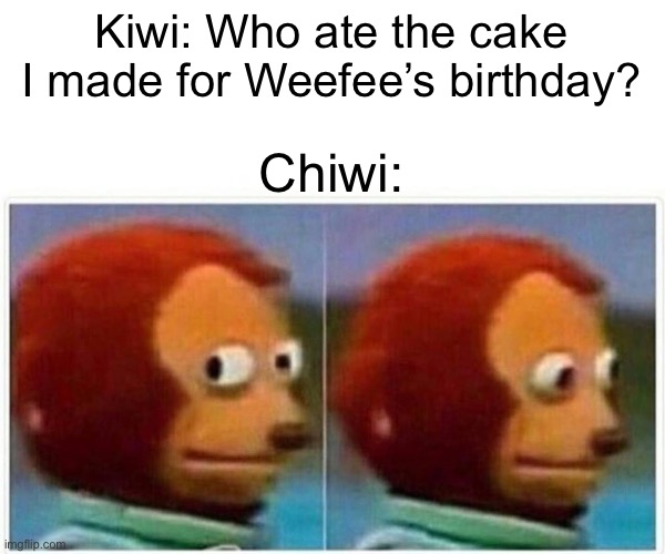 Monkey Puppet | Kiwi: Who ate the cake I made for Weefee’s birthday? Chiwi: | image tagged in memes,monkey puppet | made w/ Imgflip meme maker