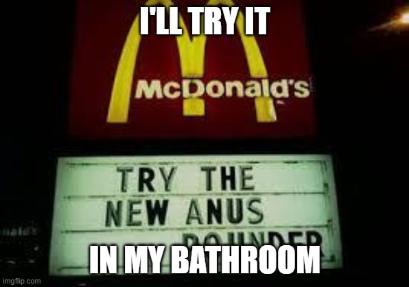 McDonald's Anus Pounder | I'LL TRY IT; IN MY BATHROOM | image tagged in mcdonald's anus pounder | made w/ Imgflip meme maker