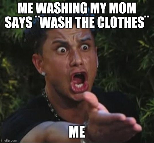 DJ Pauly D | ME WASHING MY MOM SAYS ¨WASH THE CLOTHES¨; ME | image tagged in memes,dj pauly d | made w/ Imgflip meme maker