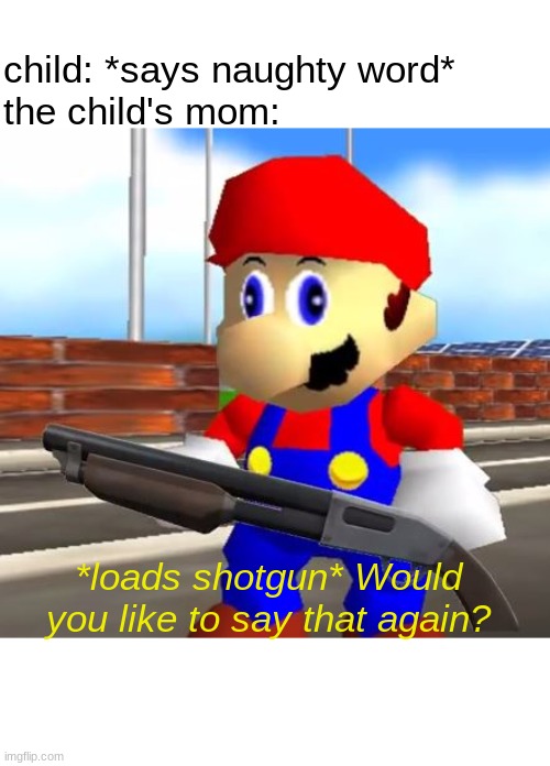 moms. am i right | child: *says naughty word*
the child's mom:; *loads shotgun* Would you like to say that again? | image tagged in smg4 shotgun mario | made w/ Imgflip meme maker