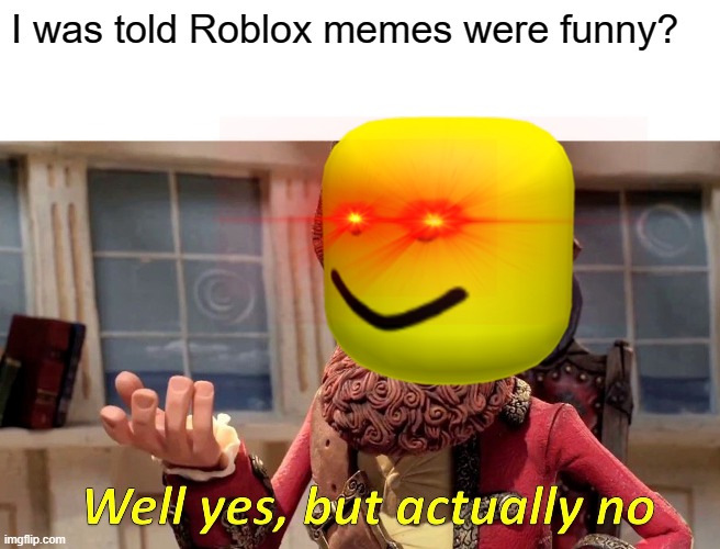 Well Yes, But Actually No Meme | I was told Roblox memes were funny? | image tagged in memes,well yes but actually no | made w/ Imgflip meme maker