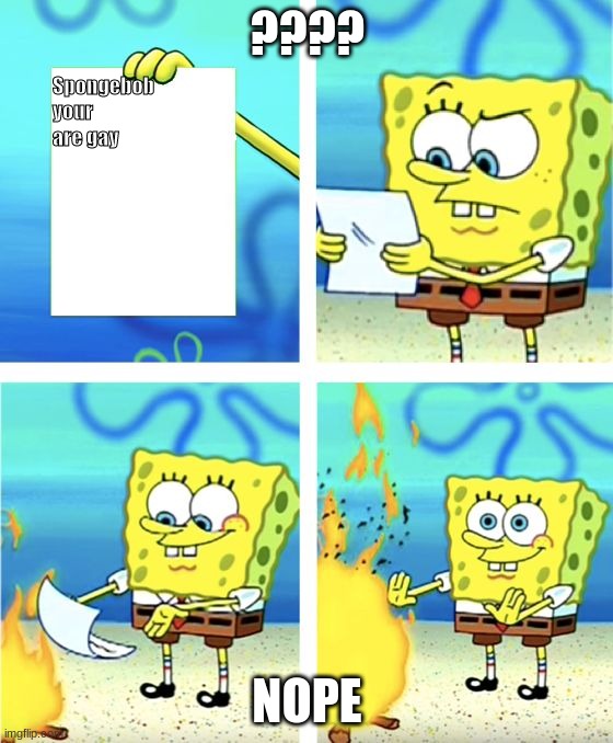 Spongebob Burning Paper | ???? Spongebob your are gay; NOPE | image tagged in spongebob burning paper | made w/ Imgflip meme maker
