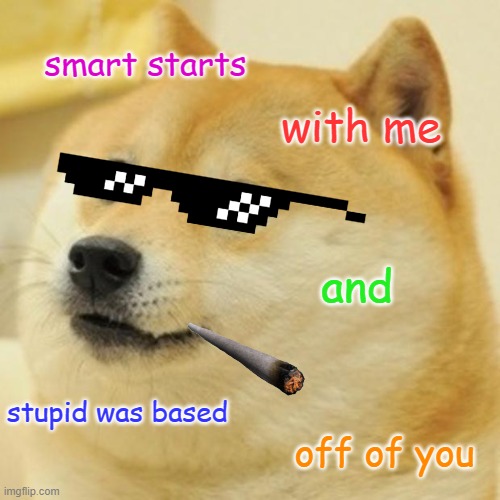 yea, get rekted, m8 | smart starts; with me; and; stupid was based; off of you | image tagged in memes,doge | made w/ Imgflip meme maker