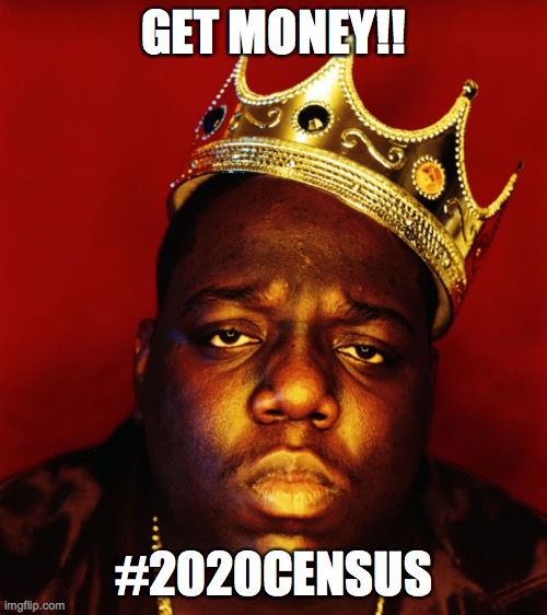 Get money with the 2020 Census | GET MONEY!! #2020CENSUS | image tagged in biggie smalls | made w/ Imgflip meme maker