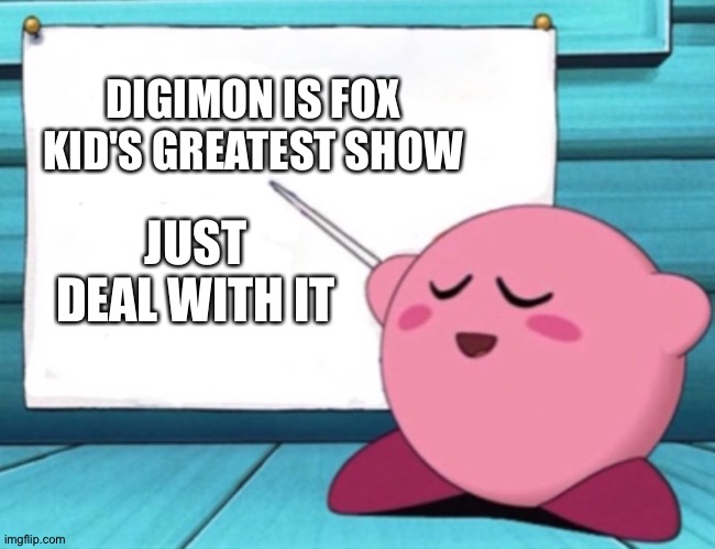 Kirby's lesson | DIGIMON IS FOX KID'S GREATEST SHOW; JUST DEAL WITH IT | image tagged in kirby's lesson | made w/ Imgflip meme maker