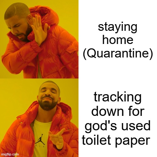 Drake Hotline Bling | staying home (Quarantine); tracking down for god's used toilet paper | image tagged in memes,drake hotline bling,toliet,god,covid-19 | made w/ Imgflip meme maker