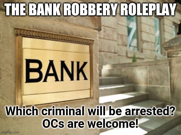 The Bank Robbery Roleplay | THE BANK ROBBERY ROLEPLAY; Which criminal will be arrested?
OCs are welcome! | image tagged in bank,roleplaying | made w/ Imgflip meme maker