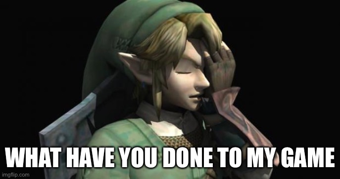 Link Facepalm | WHAT HAVE YOU DONE TO MY GAME | image tagged in link facepalm | made w/ Imgflip meme maker