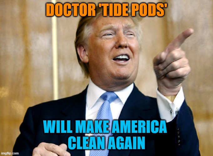 Dr Tide Pods | DOCTOR 'TIDE PODS'; WILL MAKE AMERICA 
CLEAN AGAIN | image tagged in donald trump pointing | made w/ Imgflip meme maker