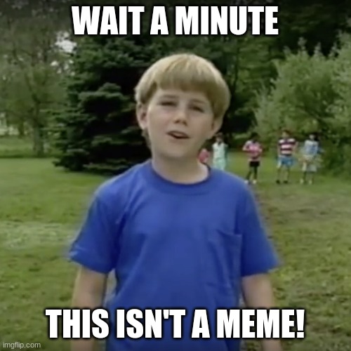 Kazoo kid wait a minute who are you | WAIT A MINUTE THIS ISN'T A MEME! | image tagged in kazoo kid wait a minute who are you | made w/ Imgflip meme maker