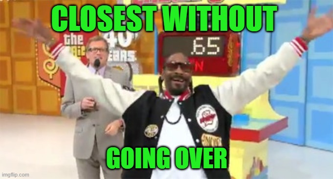 CLOSEST WITHOUT; GOING OVER | image tagged in closest without going over  snoop dog | made w/ Imgflip meme maker