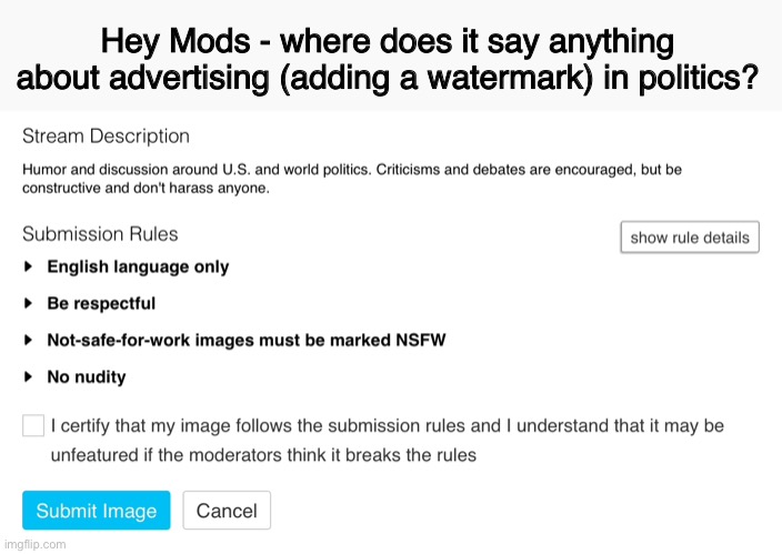 “You’re image was not featured for containing spam or advertising” | Hey Mods - where does it say anything about advertising (adding a watermark) in politics? | image tagged in imgflip mods,rules | made w/ Imgflip meme maker