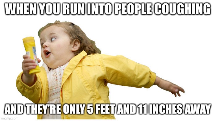 5 feet and 11 inches away Meme | WHEN YOU RUN INTO PEOPLE COUGHING; AND THEY’RE ONLY 5 FEET AND 11 INCHES AWAY | image tagged in chubby bubbles girl,quarantine,coronavirus | made w/ Imgflip meme maker