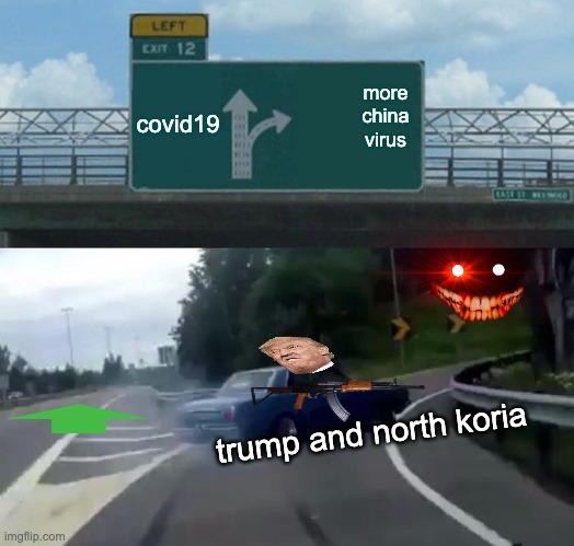 Left Exit 12 Off Ramp | covid19; more china virus; trump and north koria | image tagged in memes,left exit 12 off ramp | made w/ Imgflip meme maker