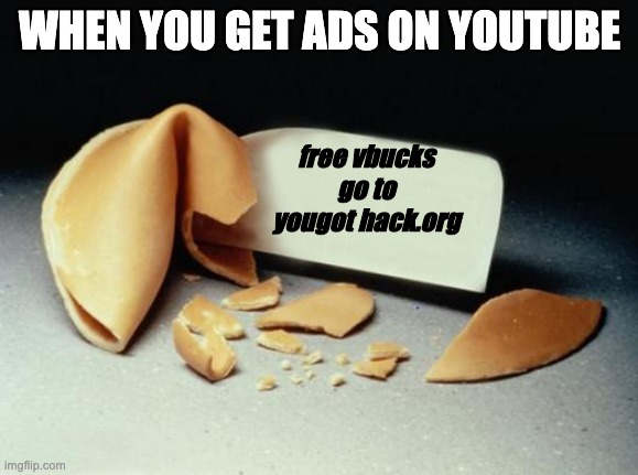 Fortune Cookie | WHEN YOU GET ADS ON YOUTUBE; free vbucks go to yougot hack.org | image tagged in fortune cookie | made w/ Imgflip meme maker