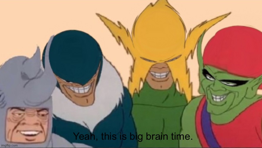 Me and the boys after having big brain. | Yeah, this is big brain time. | image tagged in yeah this is big brain time,big brain,me and the boys,memes,funny,oh wow are you actually reading these tags | made w/ Imgflip meme maker