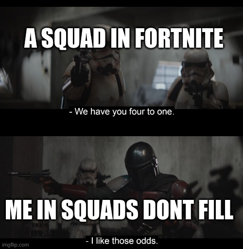 Four to One | A SQUAD IN FORTNITE; ME IN SQUADS DONT FILL | image tagged in four to one | made w/ Imgflip meme maker