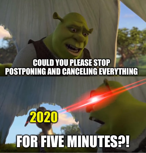 Darn it, 2020..... | COULD YOU PLEASE STOP POSTPONING AND CANCELING EVERYTHING; 2020; FOR FIVE MINUTES?! | image tagged in shrek for five minutes | made w/ Imgflip meme maker