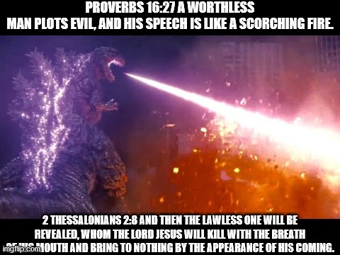 Proverbs 16:27 / 2 Thessalonians 2:8 | PROVERBS 16:27 A WORTHLESS MAN PLOTS EVIL, AND HIS SPEECH IS LIKE A SCORCHING FIRE. 2 THESSALONIANS 2:8 AND THEN THE LAWLESS ONE WILL BE REV | made w/ Imgflip meme maker