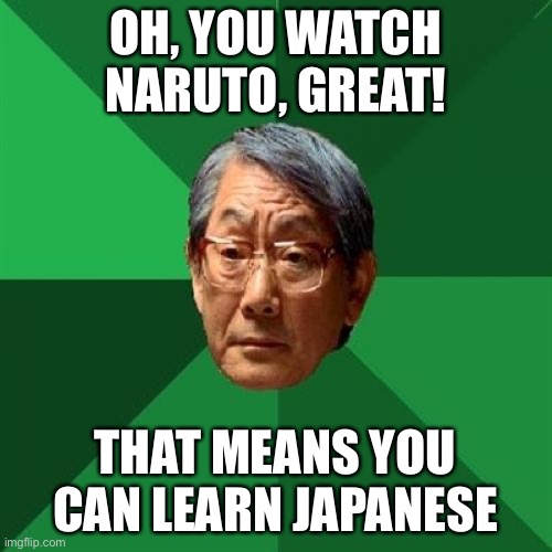 High Expectations Asian Father | OH, YOU WATCH NARUTO, GREAT! THAT MEANS YOU CAN LEARN JAPANESE | image tagged in high expectations asian father,anime,naruto | made w/ Imgflip meme maker