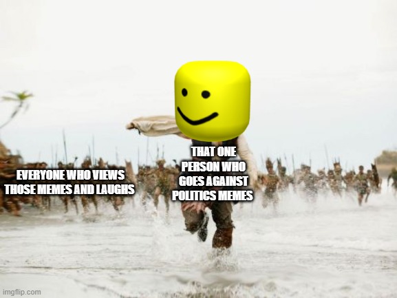 Jack Sparrow Being Chased | THAT ONE PERSON WHO GOES AGAINST POLITICS MEMES; EVERYONE WHO VIEWS THOSE MEMES AND LAUGHS | image tagged in memes,jack sparrow being chased | made w/ Imgflip meme maker
