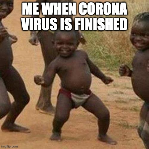 Third World Success Kid | ME WHEN CORONA VIRUS IS FINISHED | image tagged in memes,third world success kid | made w/ Imgflip meme maker