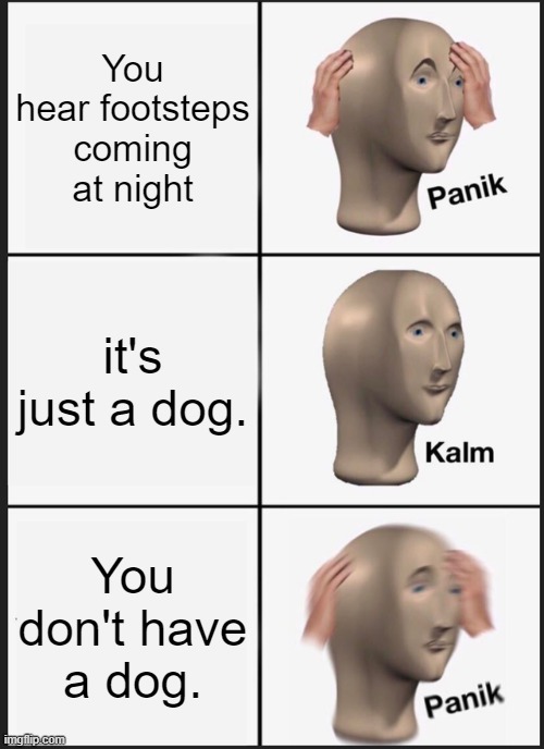 stonks | You hear footsteps coming at night; it's just a dog. You don't have a dog. | image tagged in memes,panik kalm panik | made w/ Imgflip meme maker