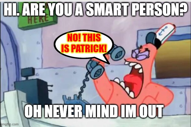NO THIS IS PATRICK | HI. ARE YOU A SMART PERSON? NO! THIS IS PATRICK! OH NEVER MIND IM OUT | image tagged in no this is patrick | made w/ Imgflip meme maker