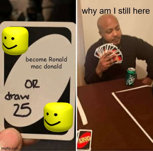 uno can make you suffer | why am I still here; become Ronald mac donald | image tagged in memes,uno draw 25 cards | made w/ Imgflip meme maker