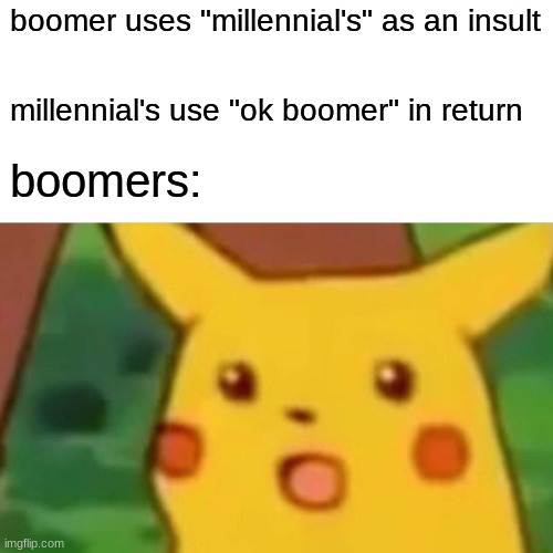 Surprised Pikachu | boomer uses "millennial's" as an insult; millennial's use "ok boomer" in return; boomers: | image tagged in memes,surprised pikachu | made w/ Imgflip meme maker