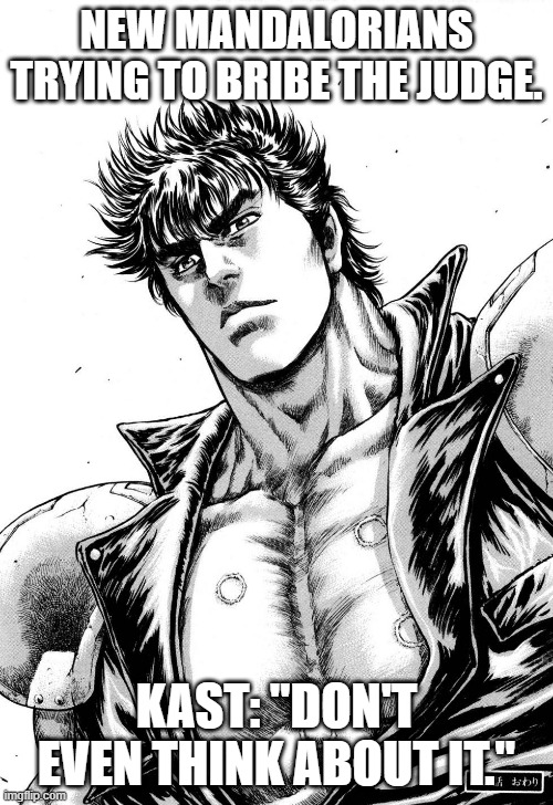 Kenshiro knowing smile | NEW MANDALORIANS TRYING TO BRIBE THE JUDGE. KAST: "DON'T EVEN THINK ABOUT IT." | image tagged in kenshiro knowing smile | made w/ Imgflip meme maker