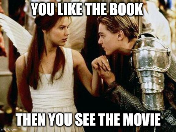 romeo and juliet | YOU LIKE THE BOOK; THEN YOU SEE THE MOVIE | image tagged in romeo and juliet | made w/ Imgflip meme maker
