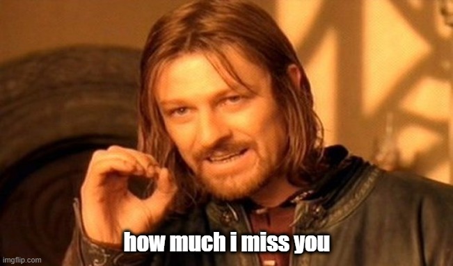 One Does Not Simply Meme | how much i miss you | image tagged in memes | made w/ Imgflip meme maker