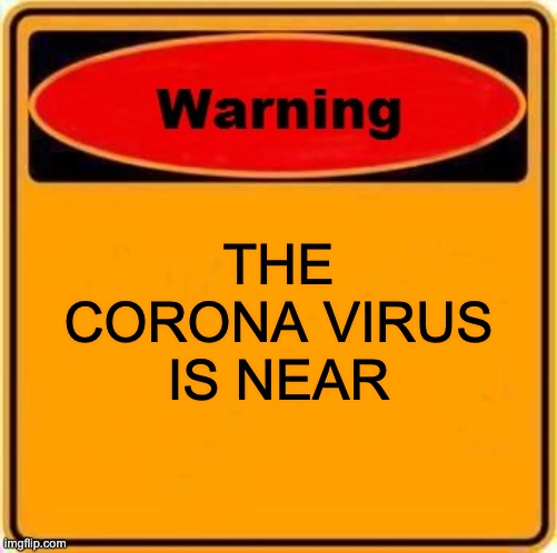 Warning Sign | THE CORONA VIRUS IS NEAR | image tagged in memes,warning sign | made w/ Imgflip meme maker