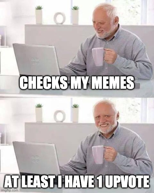 Hide the Pain Harold | CHECKS MY MEMES; AT LEAST I HAVE 1 UPVOTE | image tagged in memes,hide the pain harold | made w/ Imgflip meme maker