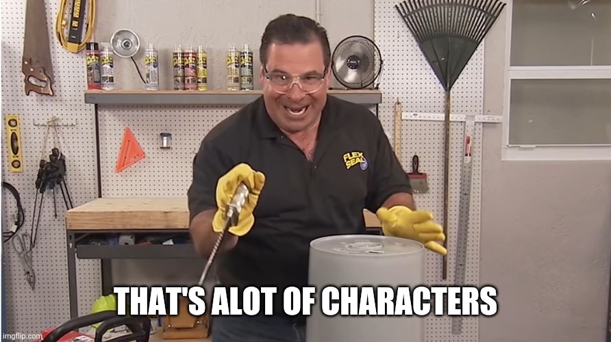 Phil Swift That's A Lotta Damage (Flex Tape/Seal) | THAT'S ALOT OF CHARACTERS | image tagged in phil swift that's a lotta damage flex tape/seal | made w/ Imgflip meme maker