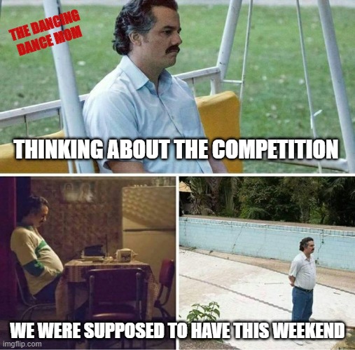 Forever alone | THE DANCING DANCE MOM; THINKING ABOUT THE COMPETITION; WE WERE SUPPOSED TO HAVE THIS WEEKEND | image tagged in forever alone | made w/ Imgflip meme maker