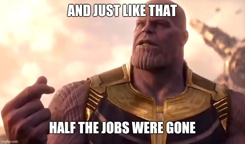 thanos snap | AND JUST LIKE THAT; HALF THE JOBS WERE GONE | image tagged in thanos snap | made w/ Imgflip meme maker