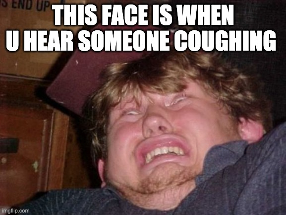 WTF Meme | THIS FACE IS WHEN U HEAR SOMEONE COUGHING | image tagged in memes,wtf | made w/ Imgflip meme maker