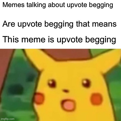 Upvote begging | Memes talking about upvote begging; Are upvote begging that means; This meme is upvote begging | image tagged in memes,surprised pikachu | made w/ Imgflip meme maker