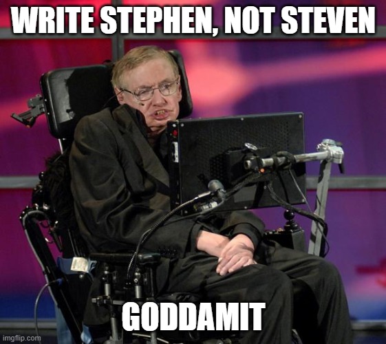 Stephen Hawking | WRITE STEPHEN, NOT STEVEN; GODDAMIT | image tagged in stephen hawking | made w/ Imgflip meme maker