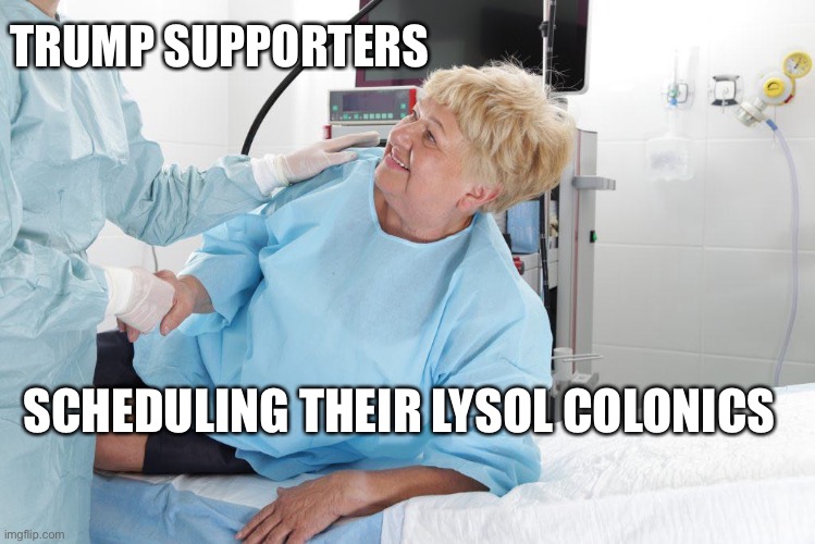 The Purge | TRUMP SUPPORTERS; SCHEDULING THEIR LYSOL COLONICS | image tagged in colonoscopy | made w/ Imgflip meme maker