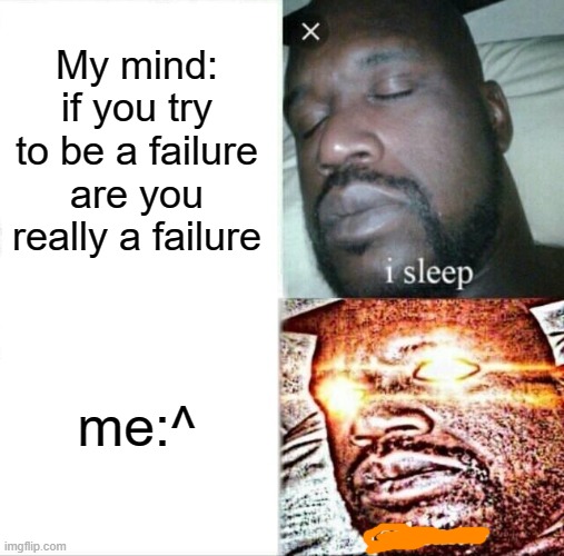 Sleeping Shaq Meme | My mind: if you try to be a failure are you really a failure; me:^ | image tagged in memes,sleeping shaq | made w/ Imgflip meme maker