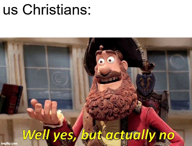 Well Yes, But Actually No Meme | us Christians: | image tagged in memes,well yes but actually no | made w/ Imgflip meme maker