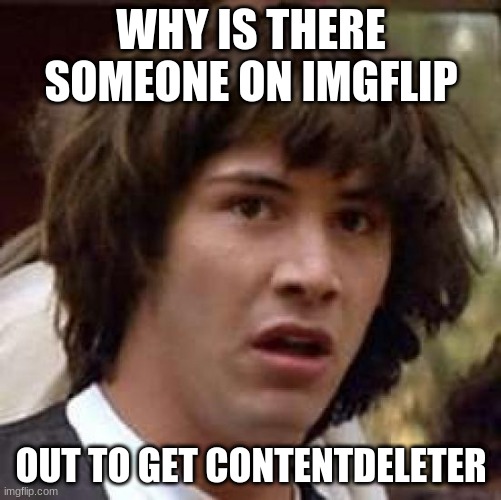 Conspiracy Keanu | WHY IS THERE SOMEONE ON IMGFLIP; OUT TO GET CONTENTDELETER | image tagged in memes,conspiracy keanu | made w/ Imgflip meme maker