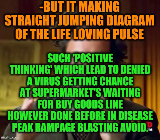 Ancient Aliens Meme | -BUT IT MAKING STRAIGHT JUMPING DIAGRAM OF THE LIFE LOVING PULSE SUCH 'POSITIVE THINKING' WHICH LEAD TO DENIED A VIRUS GETTING CHANCE AT SUP | image tagged in memes,ancient aliens | made w/ Imgflip meme maker