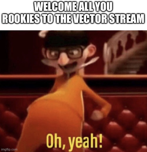 Vector saying Oh, Yeah! | WELCOME ALL YOU ROOKIES TO THE VECTOR STREAM | image tagged in vector saying oh yeah | made w/ Imgflip meme maker
