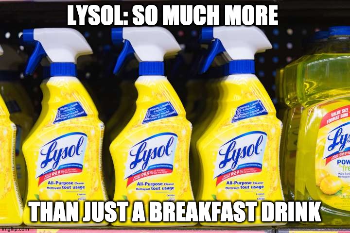 Lysol | LYSOL: SO MUCH MORE; THAN JUST A BREAKFAST DRINK | image tagged in political memes,memes,drink bleach | made w/ Imgflip meme maker