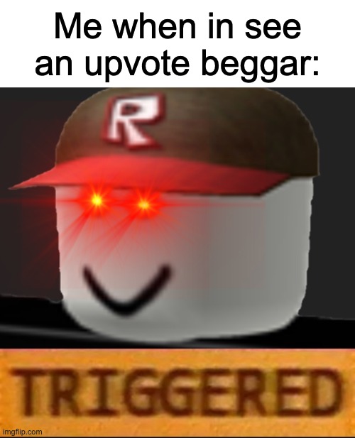 And what's worse is that sometimes upvote beggars actually get upvotes. And a lot | Me when in see an upvote beggar: | image tagged in roblox triggered | made w/ Imgflip meme maker